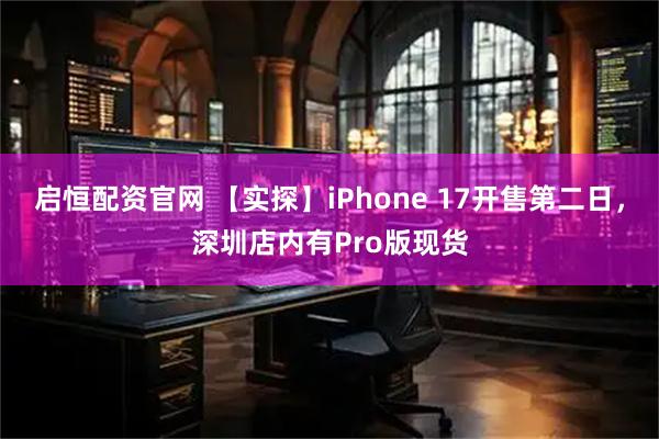 启恒配资官网 【实探】iPhone 17开售第二日，深圳店内有Pro版现货