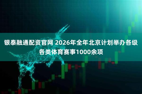 银泰融通配资官网 2026年全年北京计划举办各级各类体育赛事1000余项