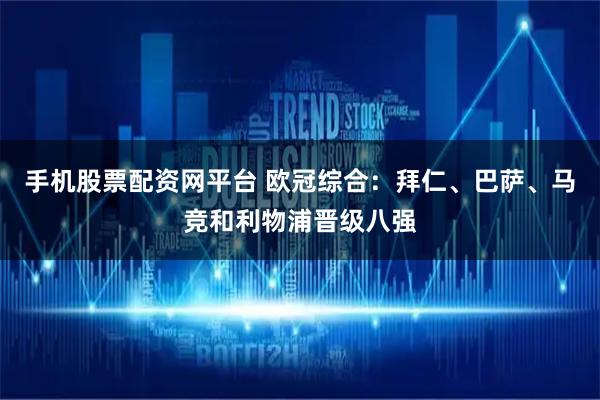 手机股票配资网平台 欧冠综合：拜仁、巴萨、马竞和利物浦晋级八强