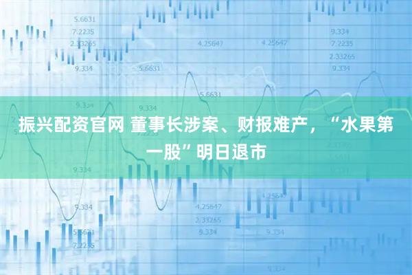振兴配资官网 董事长涉案、财报难产，“水果第一股”明日退市