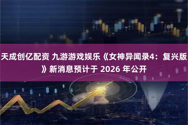 天成创亿配资 九游游戏娱乐《女神异闻录4：复兴版》新消息预计于 2026 年公开