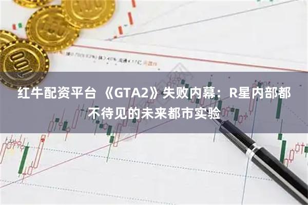 红牛配资平台 《GTA2》失败内幕：R星内部都不待见的未来都市实验