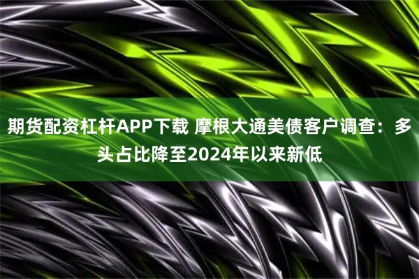 期货配资杠杆APP下载 摩根大通美债客户调查：多头占比降至2024年以来新低