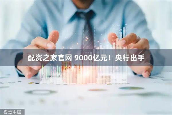 配资之家官网 9000亿元！央行出手