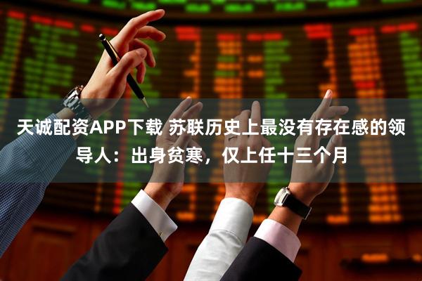 天诚配资APP下载 苏联历史上最没有存在感的领导人：出身贫寒，仅上任十三个月