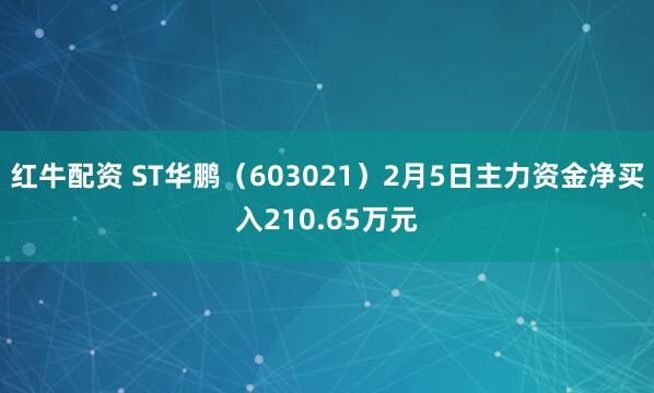 红牛配资 ST华鹏(603021)2月5日主力资金净买入210.65万元